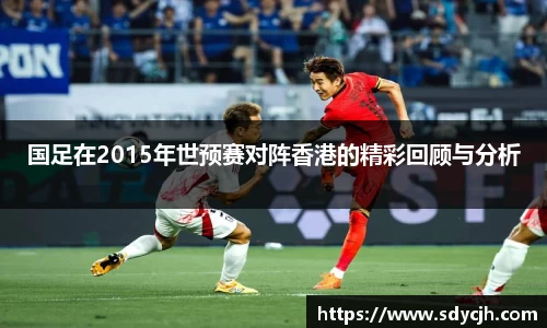 国足在2015年世预赛对阵香港的精彩回顾与分析