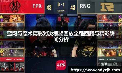 蓝网与魔术精彩对决视频回放全程回顾与精彩瞬间分析