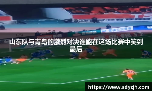 山东队与青岛的激烈对决谁能在这场比赛中笑到最后