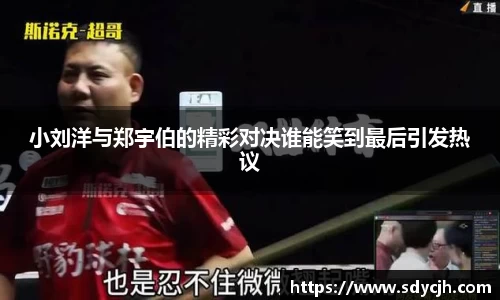 小刘洋与郑宇伯的精彩对决谁能笑到最后引发热议