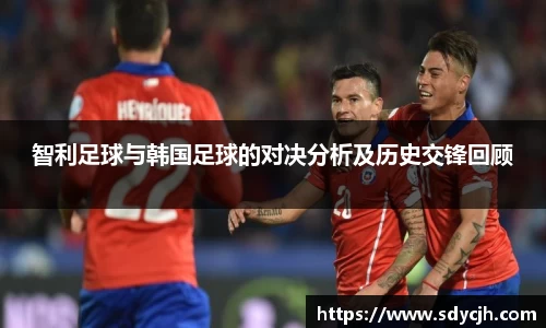 智利足球与韩国足球的对决分析及历史交锋回顾