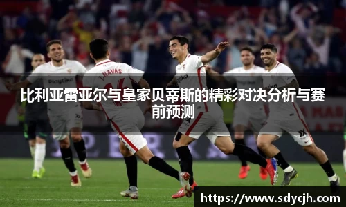 比利亚雷亚尔与皇家贝蒂斯的精彩对决分析与赛前预测