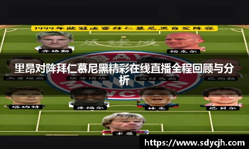 里昂对阵拜仁慕尼黑精彩在线直播全程回顾与分析