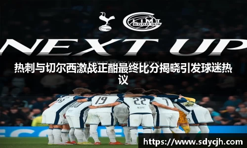 热刺与切尔西激战正酣最终比分揭晓引发球迷热议
