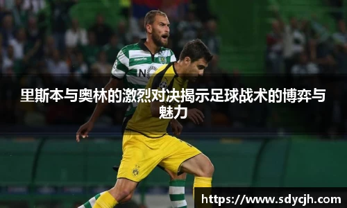 里斯本与奥林的激烈对决揭示足球战术的博弈与魅力